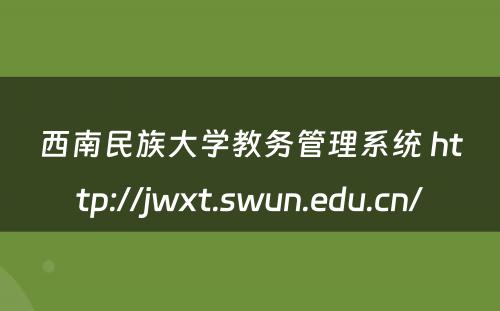 西南民族大学教务管理系统 http://jwxt.swun.edu.cn/