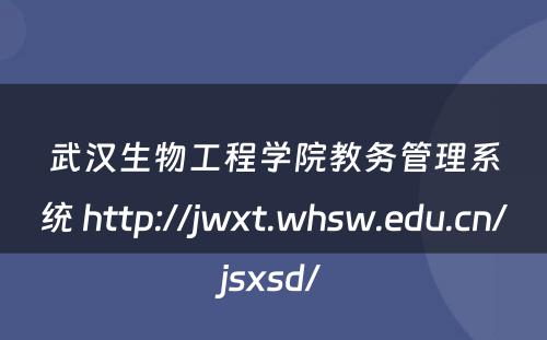 武汉生物工程学院教务管理系统 http://jwxt.whsw.edu.cn/jsxsd/