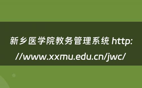 新乡医学院教务管理系统 http://www.xxmu.edu.cn/jwc/
