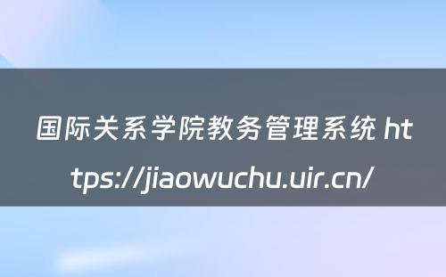 国际关系学院教务管理系统 https://jiaowuchu.uir.cn/