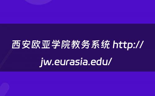 西安欧亚学院教务系统 http://jw.eurasia.edu/
