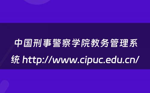 中国刑事警察学院教务管理系统 http://www.cipuc.edu.cn/