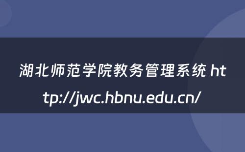 湖北师范学院教务管理系统 http://jwc.hbnu.edu.cn/