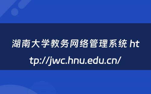 湖南大学教务网络管理系统 http://jwc.hnu.edu.cn/