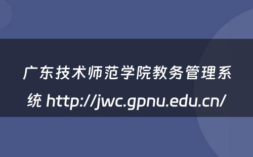 广东技术师范学院教务管理系统 http://jwc.gpnu.edu.cn/