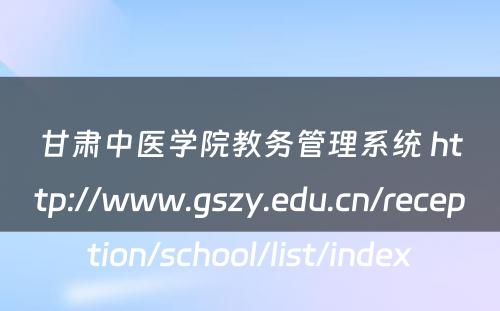 甘肃中医学院教务管理系统 http://www.gszy.edu.cn/reception/school/list/index