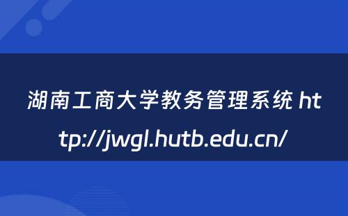 湖南工商大学教务管理系统 http://jwgl.hutb.edu.cn/