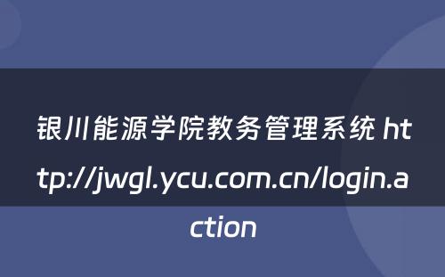 银川能源学院教务管理系统 http://jwgl.ycu.com.cn/login.action