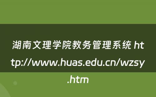湖南文理学院教务管理系统 http://www.huas.edu.cn/wzsy.htm