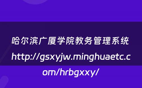 哈尔滨广厦学院教务管理系统 http://gsxyjw.minghuaetc.com/hrbgxxy/