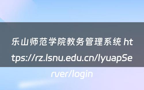 乐山师范学院教务管理系统 https://rz.lsnu.edu.cn/lyuapServer/login