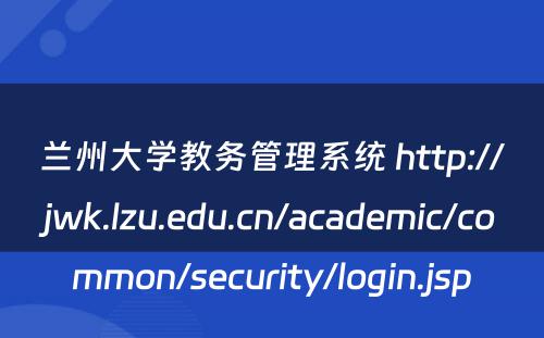 兰州大学教务管理系统 http://jwk.lzu.edu.cn/academic/common/security/login.jsp