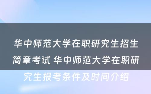 华中师范大学在职研究生招生简章考试 华中师范大学在职研究生报考条件及时间介绍