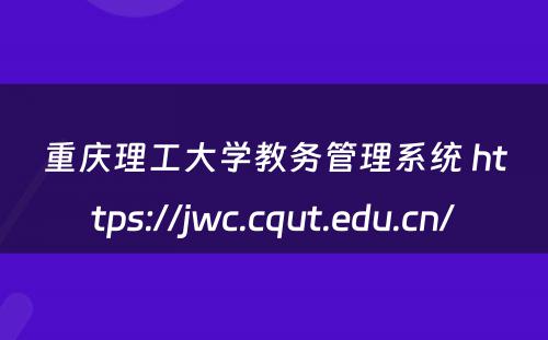 重庆理工大学教务管理系统 https://jwc.cqut.edu.cn/