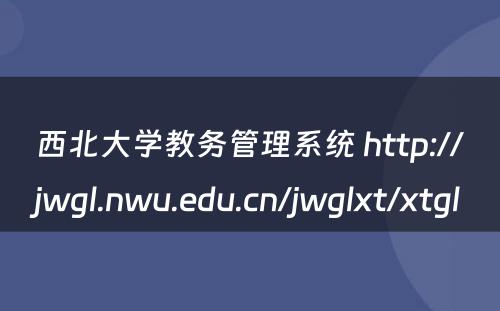 西北大学教务管理系统 http://jwgl.nwu.edu.cn/jwglxt/xtgl