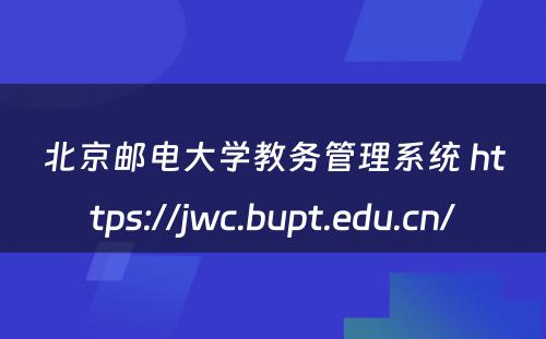 北京邮电大学教务管理系统 https://jwc.bupt.edu.cn/