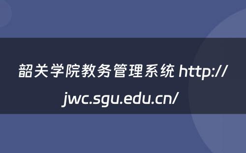 韶关学院教务管理系统 http://jwc.sgu.edu.cn/