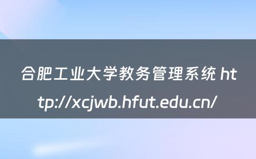 合肥工业大学教务管理系统 http://xcjwb.hfut.edu.cn/