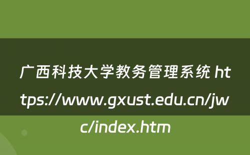 广西科技大学教务管理系统 https://www.gxust.edu.cn/jwc/index.htm