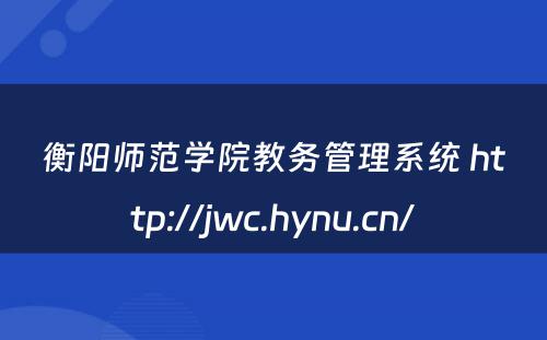 衡阳师范学院教务管理系统 http://jwc.hynu.cn/