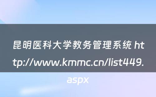 昆明医科大学教务管理系统 http://www.kmmc.cn/list449.aspx