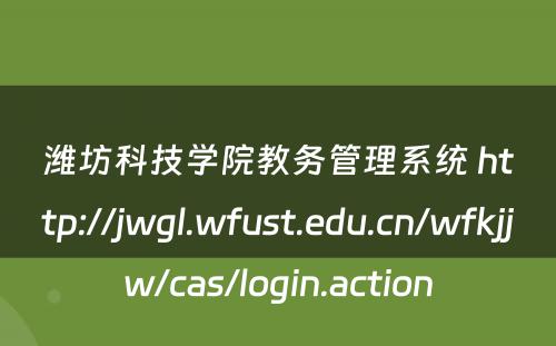 潍坊科技学院教务管理系统 http://jwgl.wfust.edu.cn/wfkjjw/cas/login.action