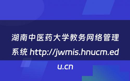 湖南中医药大学教务网络管理系统 http://jwmis.hnucm.edu.cn