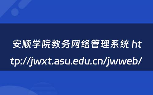 安顺学院教务网络管理系统 http://jwxt.asu.edu.cn/jwweb/