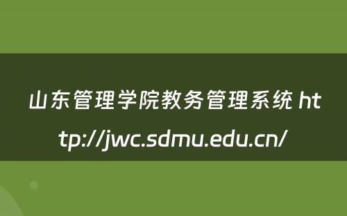 山东管理学院教务管理系统 http://jwc.sdmu.edu.cn/