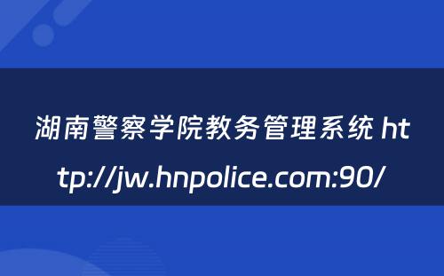 湖南警察学院教务管理系统 http://jw.hnpolice.com:90/
