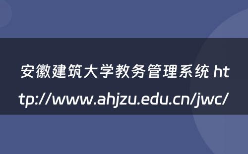 安徽建筑大学教务管理系统 http://www.ahjzu.edu.cn/jwc/