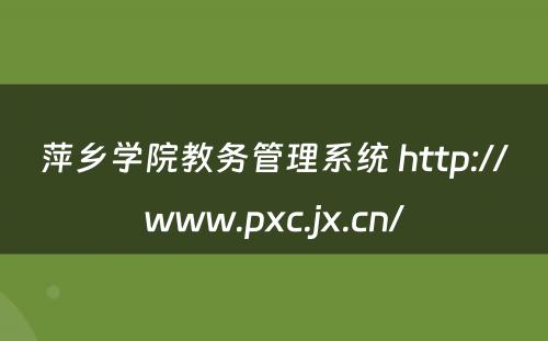 萍乡学院教务管理系统 http://www.pxc.jx.cn/