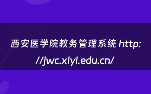 西安医学院教务管理系统 http://jwc.xiyi.edu.cn/