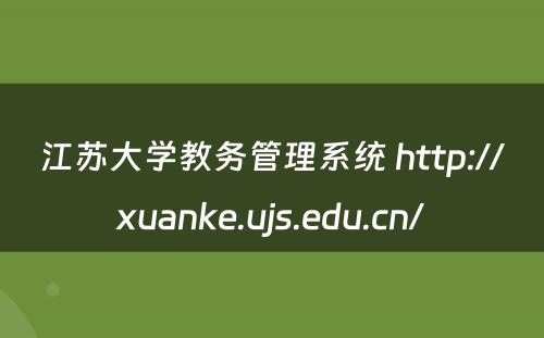 江苏大学教务管理系统 http://xuanke.ujs.edu.cn/
