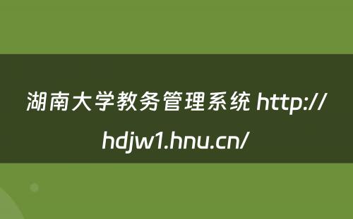 湖南大学教务管理系统 http://hdjw1.hnu.cn/