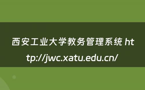 西安工业大学教务管理系统 http://jwc.xatu.edu.cn/