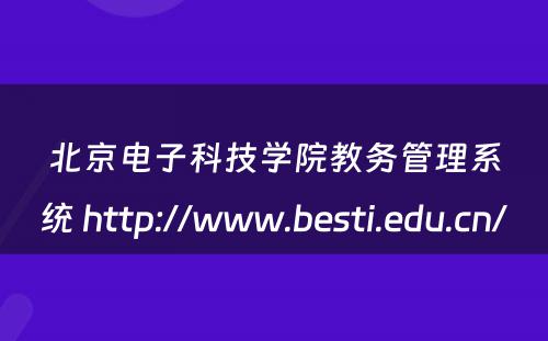 北京电子科技学院教务管理系统 http://www.besti.edu.cn/