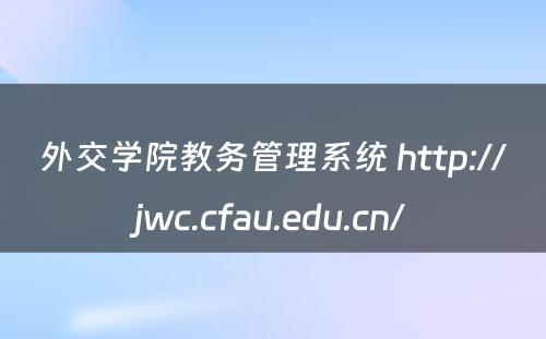 外交学院教务管理系统 http://jwc.cfau.edu.cn/