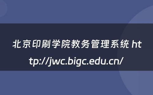 北京印刷学院教务管理系统 http://jwc.bigc.edu.cn/