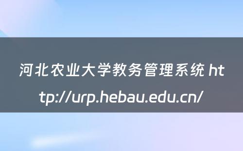 河北农业大学教务管理系统 http://urp.hebau.edu.cn/