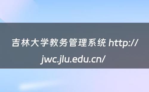 吉林大学教务管理系统 http://jwc.jlu.edu.cn/
