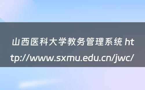 山西医科大学教务管理系统 http://www.sxmu.edu.cn/jwc/