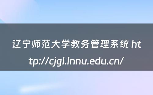 辽宁师范大学教务管理系统 http://cjgl.lnnu.edu.cn/
