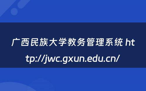 广西民族大学教务管理系统 http://jwc.gxun.edu.cn/