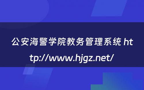 公安海警学院教务管理系统 http://www.hjgz.net/