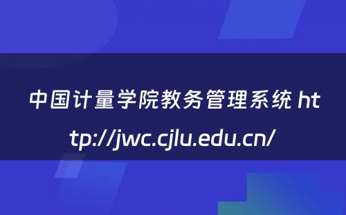 中国计量学院教务管理系统 http://jwc.cjlu.edu.cn/