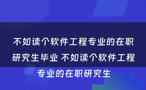 不如读个软件工程专业的在职研究生毕业 不如读个软件工程专业的在职研究生