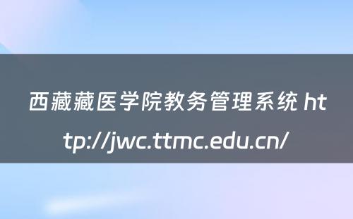 西藏藏医学院教务管理系统 http://jwc.ttmc.edu.cn/