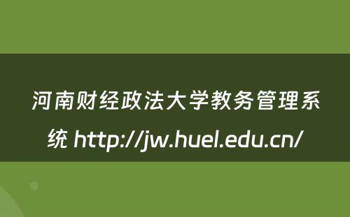河南财经政法大学教务管理系统 http://jw.huel.edu.cn/