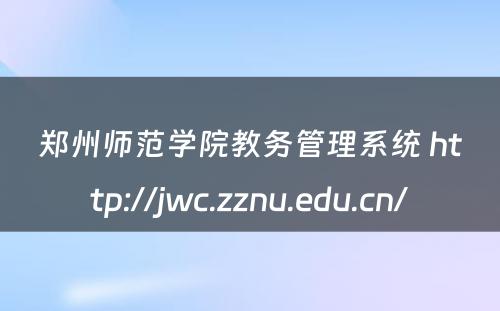 郑州师范学院教务管理系统 http://jwc.zznu.edu.cn/